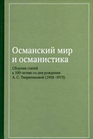 Османский мир и османистика. Сборник статей к столетию со дня рож де ния А. С. Тверитиновой (1910–1973)